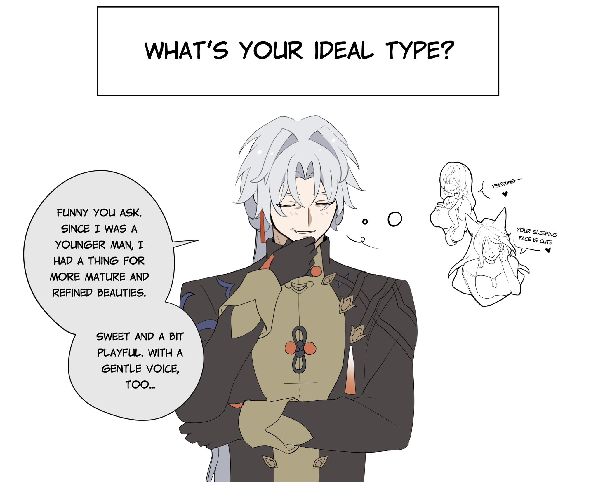 this is a comicstyle drawing of an anime male character. he has light gray hair, black eyes, and he is wearing a darkcolored suit over a goldcolored shirt. he is standing with his hand to his chin, smiling and thinking to himself. there is a thought bubble over his head with a picture of a female anime character,  dressed in a white tank top and a catear headband. the thought bubble also contains a small heart, and text that reads "yingxing" and "your sleeping face is cute." the text below the image is written in a comic book style and reads: "funny you ask. since i was a younger man, i had a thing for more mature and refined beauties."  "sweet and a bit playful. with a gentle voice, too...".  the text above the image is in a bold white font and reads: "what's your ideal type?".