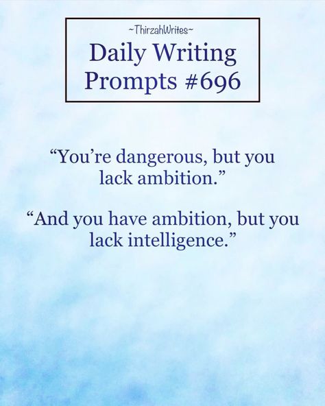 the image is a writing prompt, number 696 from thirzahwrites. it's a dialog between two people. the first one says, "you're dangerous, but you lack ambition." the other replies, "and you have ambition, but you lack intelligence." the background is of a blue watercolorlike texture.