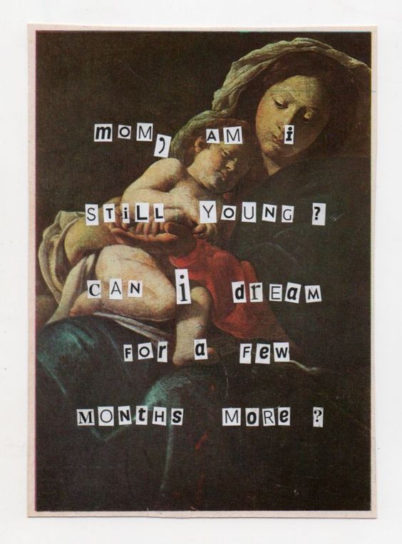 the image is a collage featuring a detail of a renaissance painting depicting the virgin mary holding the baby jesus.  the style and lighting are reminiscent of classic religious iconography. overlaid on the image are cutout letters forming a somewhat humorous and poignant message: "mom, am i still young? can i dream for a few months more?"this juxtaposition of classic art and contemporary, almost childlike text creates a sense of irony and invites reflection on themes of motherhood, the passage of time, and the fleeting nature of innocence and dreams.