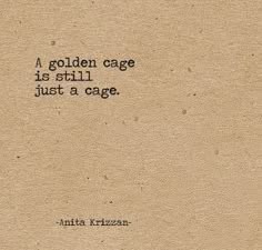 a quote about the nature of cages, written on a cream colored background. the quote is: "a golden cage is still just a cage." the quote is attributed to anita krizzan.