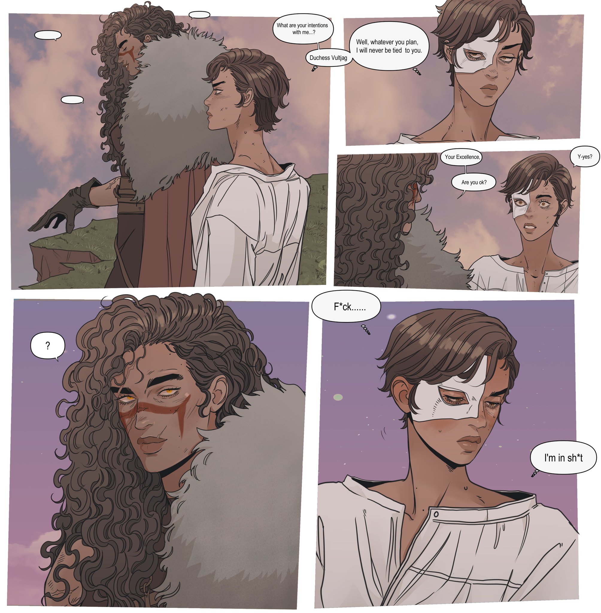 a comic book page featuring a conversation between two characters. the first panel shows a man with long curly hair, a fur garment, and facial markings standing next to a woman in a white shirt. she asks, "what are your intentions with me...?" referring to the man. the second panel is a closeup of the woman who responds, "well, whatever you plan, i will never be tied to you." the third panel shows the man saying something to the woman with a mask on her face. the masked woman responds, "your excellence," and asks "are you ok?" the man answers with "yyes?" the fourth panel shows a close up of the man saying "fck......". the final panel shows the masked woman saying "i'm in sht".