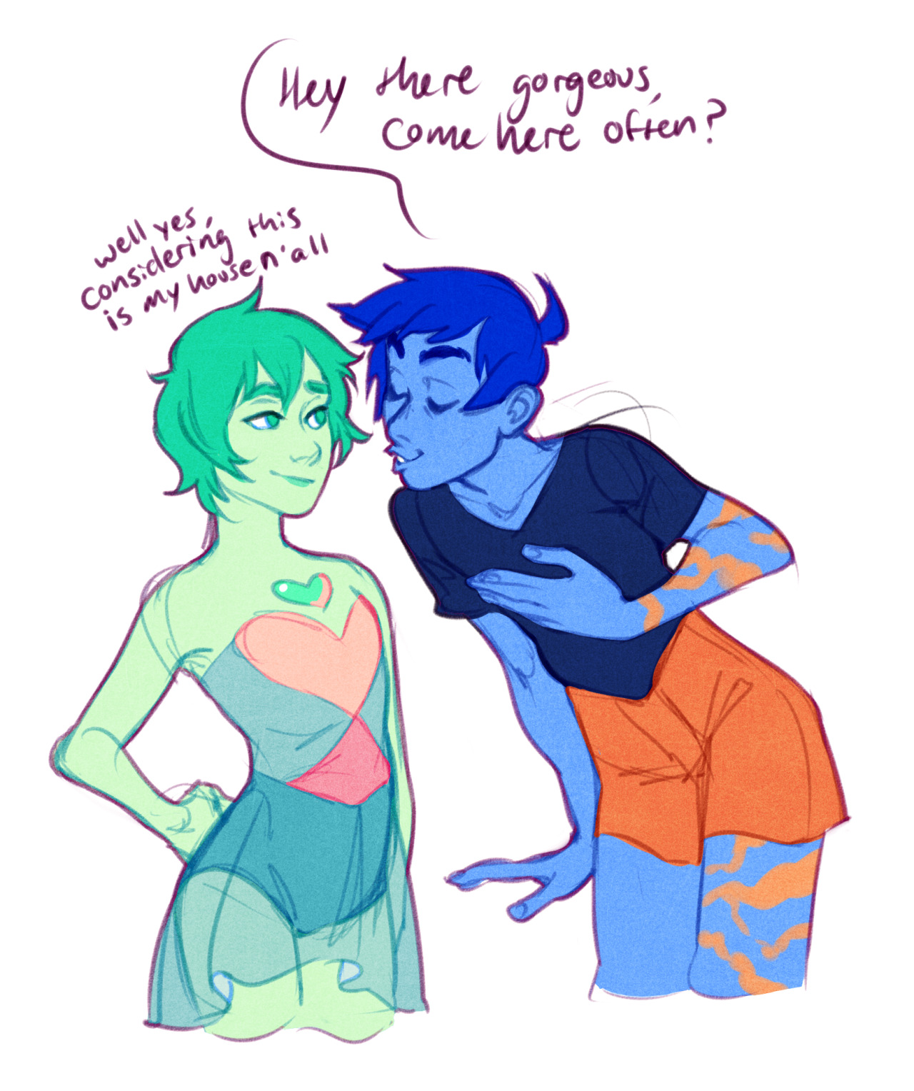 a brightly colored sketch of two people. one is a thin person with short green hair, they're wearing a pink and blue dress with a heart cutout over their chest. the other person has dark blue hair with blue skin and dark blue markings down their arms and legs, they're wearing a dark shirt and orange shorts. the person in orange is leaning in close to the one in the dress and saying "hey there gorgeous, come here often?". the other person is smiling and replying "well yes, considering this is my house n'all".