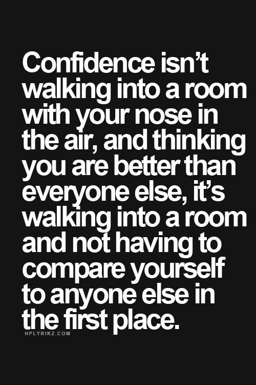 the image is a textbased motivational quote against a black background. the quote defines confidence as "walking into a room and not having to compare yourself to anyone else in the first place," contrasting it with "walking into a room with your nose in the air, and thinking you are better than everyone else."
