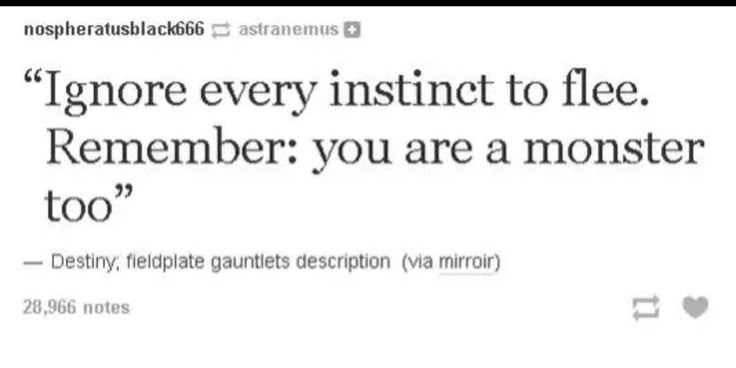 a tumblr post with a quote that says, "ignore every instinct to flee. remember: you are a monster too." it is attributed to "destiny, fieldplate gauntlets description (via mirroir)." the post is from the user "nospheratusblack666" and "astranemus."