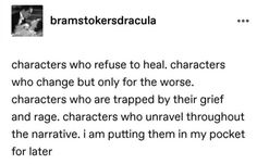 he image is a screenshot of a tumblr post. the post is about characters who refuse to heal, characters who change but only for the worse, characters who are trapped by their grief and rage, and characters who unravel throughout the narrative. the post says that the author is putting these characters in their pocket for later.
