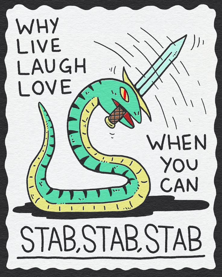 the image is a cartoon with a black and white border. it features a snake, colored in light green and yellow, with a sword or dagger piercing through its head. above the snake are the words "why live laugh love" in a vertical arrangement, and to the right of the snake are the words "when you can". below the snake, the words "stab,stab,stab" are written in capital letters. the image conveys a humorous, dark alternative to the popular "live, laugh, love" saying.