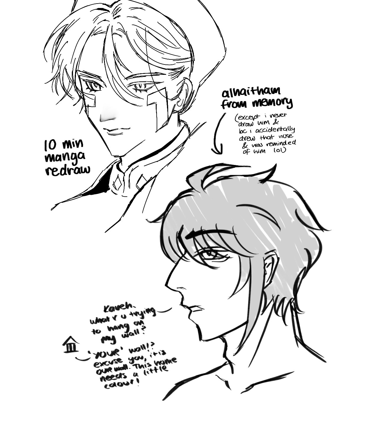 the image shows two sketches. the top sketch is a 10minute mangastyle redraw of alhaitham from genshin impact, drawn from memory.  the artist notes that they accidentally drew a nose that reminded them of alhaitham. the bottom sketch is a profile view of kaveh (also from genshin impact), with dialogue bubbles indicating an interaction between the two characters. the dialogue suggests kaveh is reacting to alhaitham decorating a wall. both sketches are done in a simple, black and white line art style, characteristic of manga and anime.