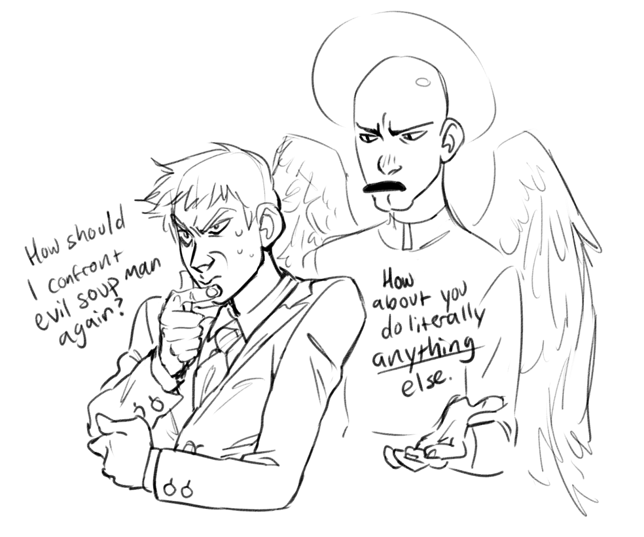 a black and white sketch of two figures, drawn in a cartoonish style.  on the left, a man in a suit and tie stands with his hand on his chin, looking stressed as he says or thinks “how should i confront evil soup man again?” on the right, a more heavily stylized figure with large feathery wings and a halo glares at the suited man and says, “how about you do literally anything else.”