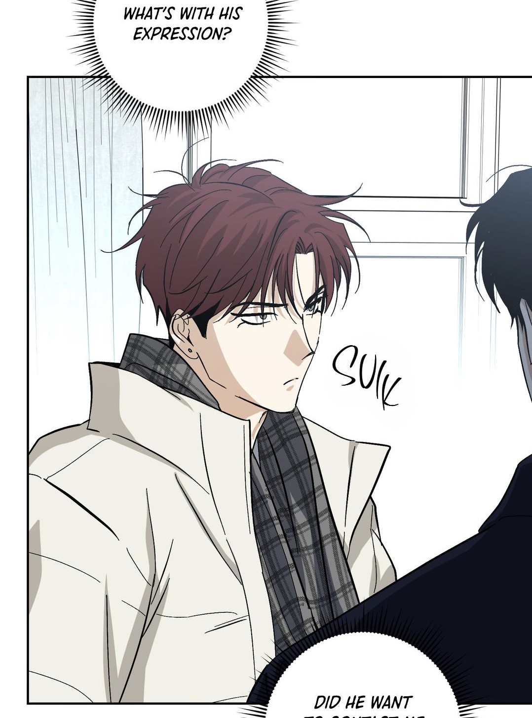 the image is a panel from a manhwa or webtoon. it shows two male characters. the focus is on the character in the foreground, who has reddishbrown hair and is wearing a light beige coat and a plaid scarf.  he has a somewhat sullen or displeased expression. the other character, partially visible in the background, is wearing a dark jacket.  speech bubbles contain dialogue, with one bubble saying "what's with his expression?" and another hinting at the character's internal thoughts, or possibly a question about his intentions. the overall style is clean and modern.