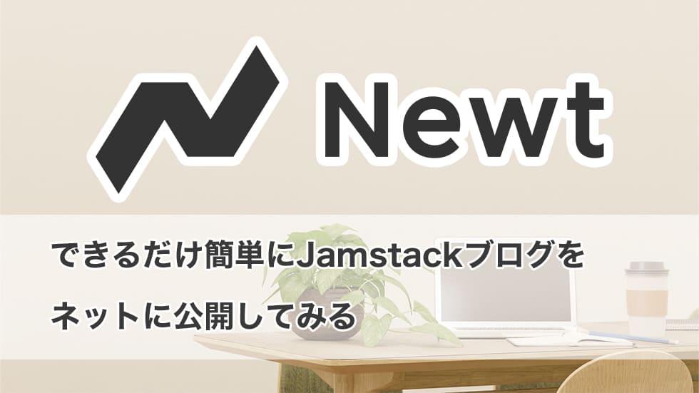Newt】スターターを活用したツラくないJamstackブログ開設