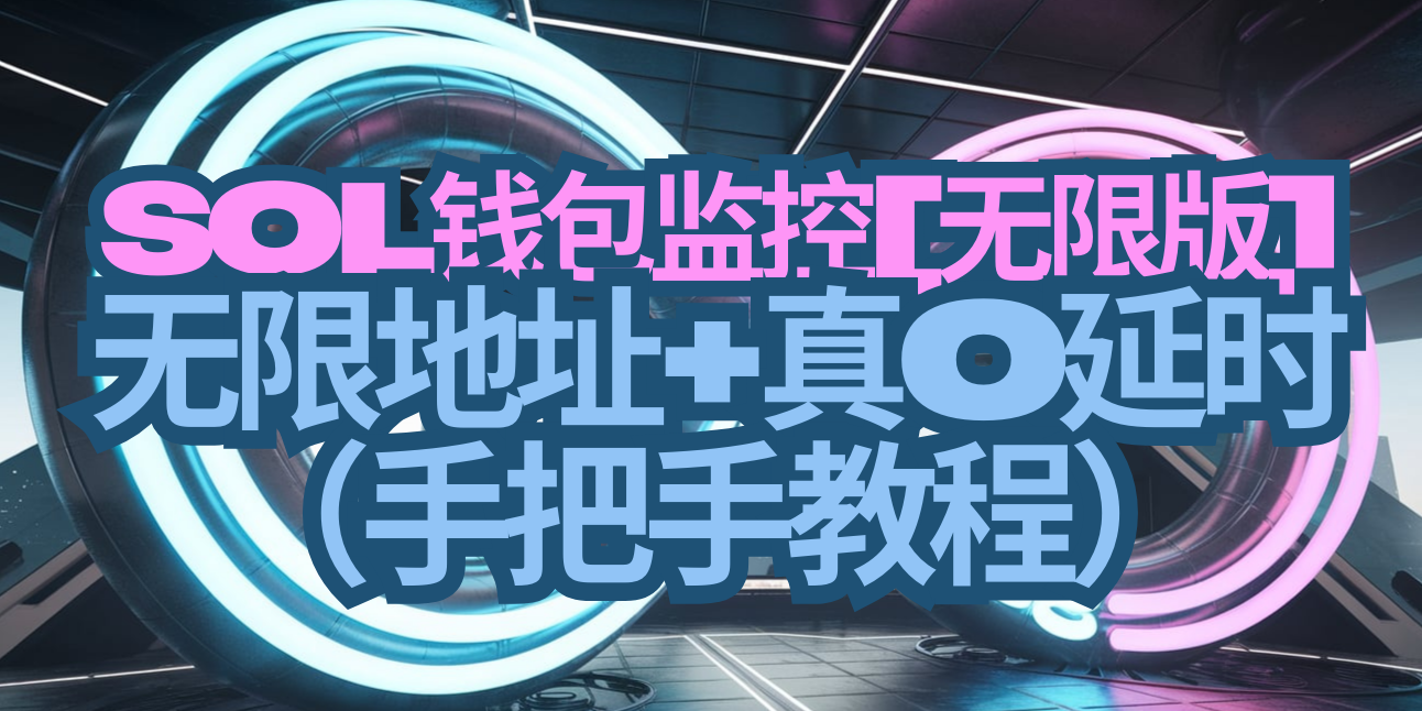 SOL钱包监控[无限版] 无限地址+真0延时（手把手教程）