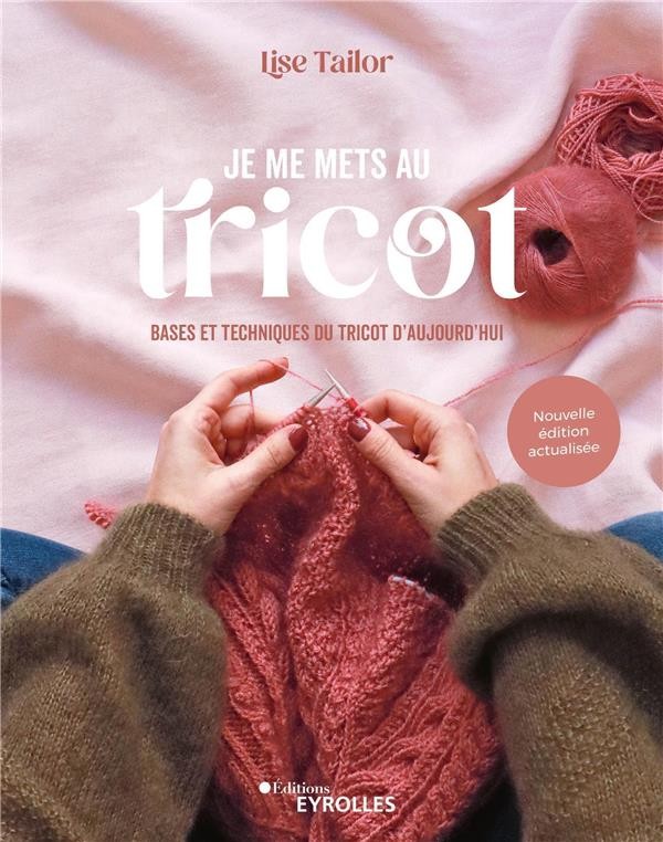 je me mets au tricot : bases et techniques du tricot d'aujourd'hui (2e  édition)