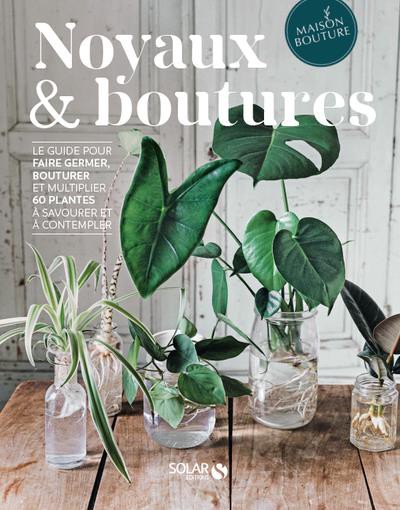 noyaux & boutures : le guide pour faire germer, bouturer et multiplier 60  plantes à savourer