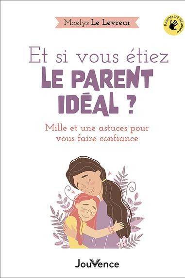 vous êtes déjà le parent idéal : mille et une astuces pour vous