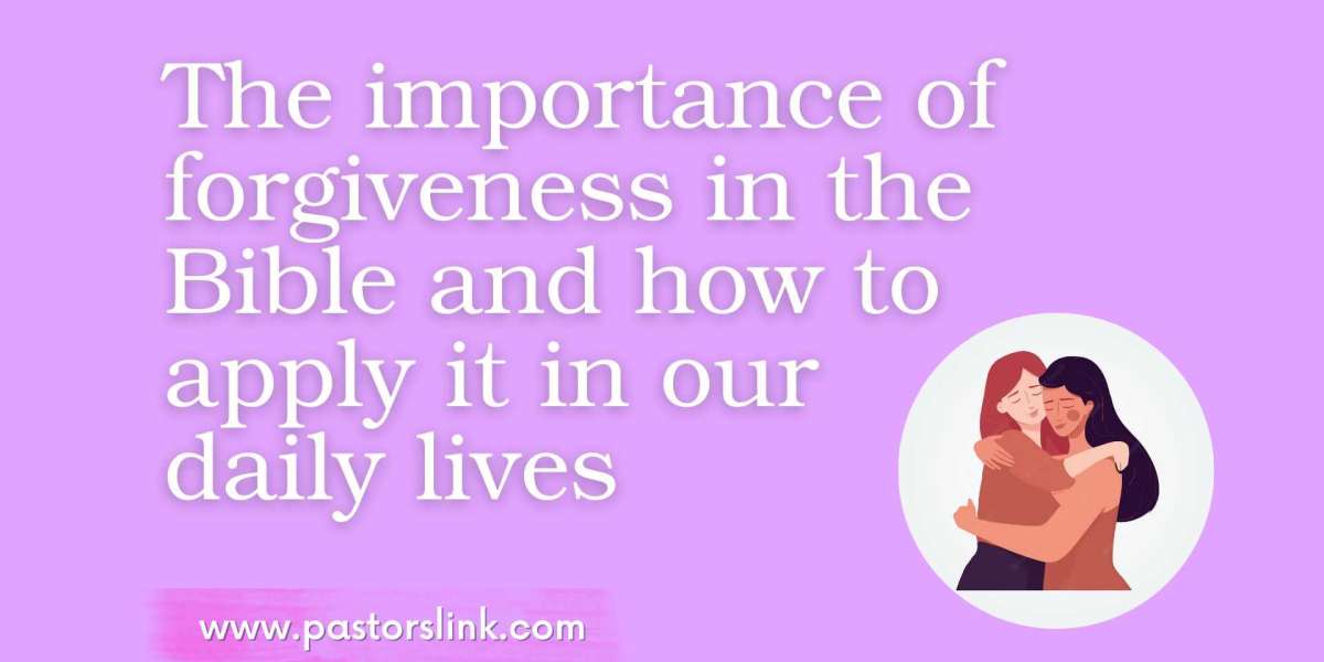 The importance of forgiveness in the Bible and how to apply it in our daily lives