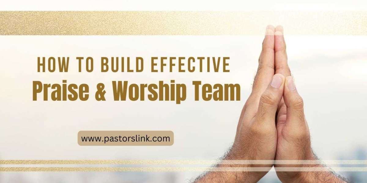 Building an Effective Praise and Worship Team