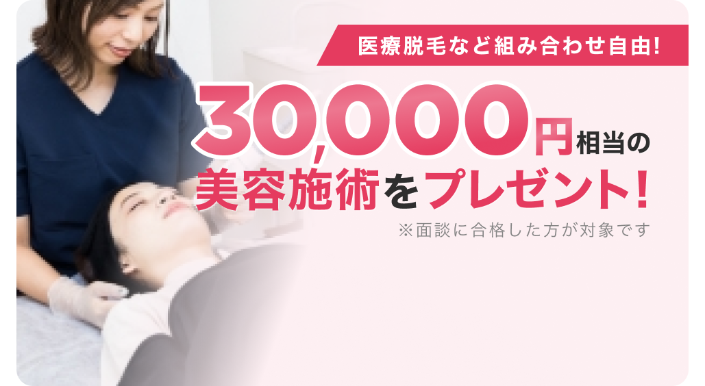 面談を合格した方に30,000円相当の美容施術をプレゼント！