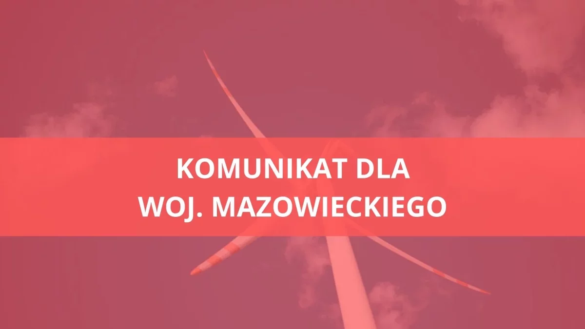 Komunikat dla mieszkańców woj. mazowieckiego. Zacznie się dziś po 21