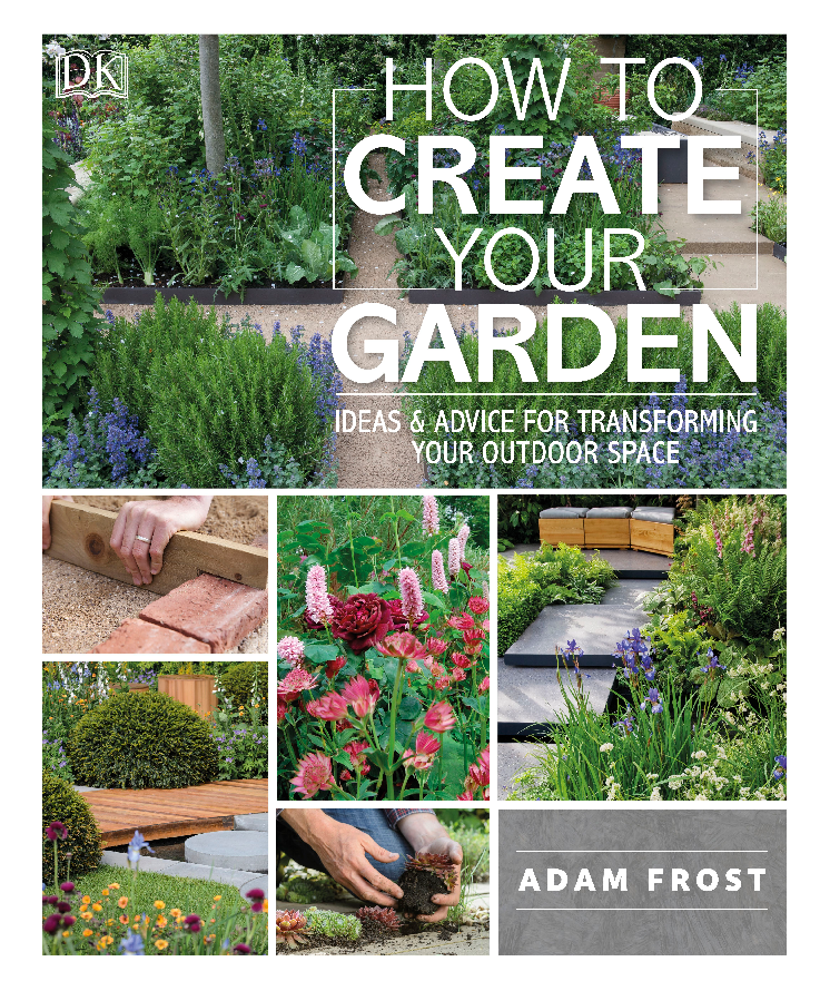 How to Create Your Garden Ideas and Advice for Transforming Your Outdoor Space (Adam Frost)