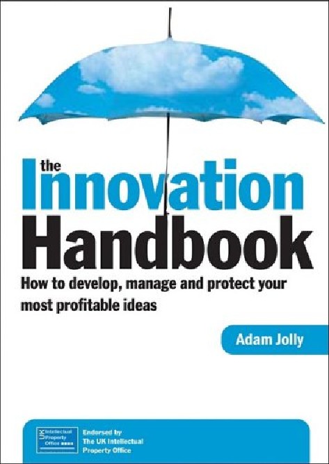 The Innovation Handbook How to Develop, Manage and Protect Your Most Profitable Ideas by Adam Jolly