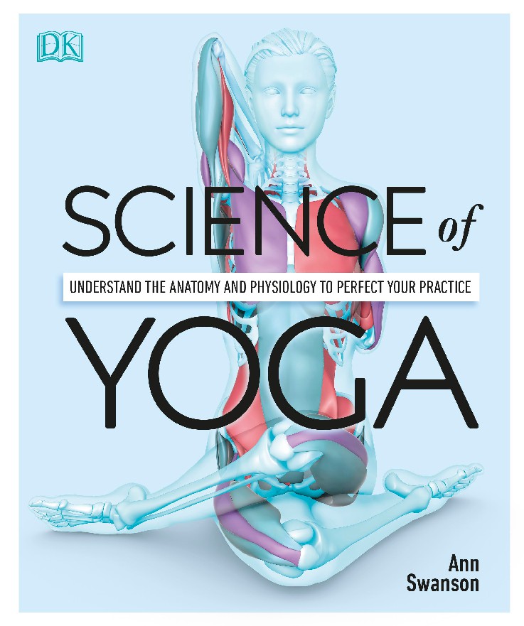 Science of Yoga Understand the Anatomy and Physiology to Perfect Your Practice
