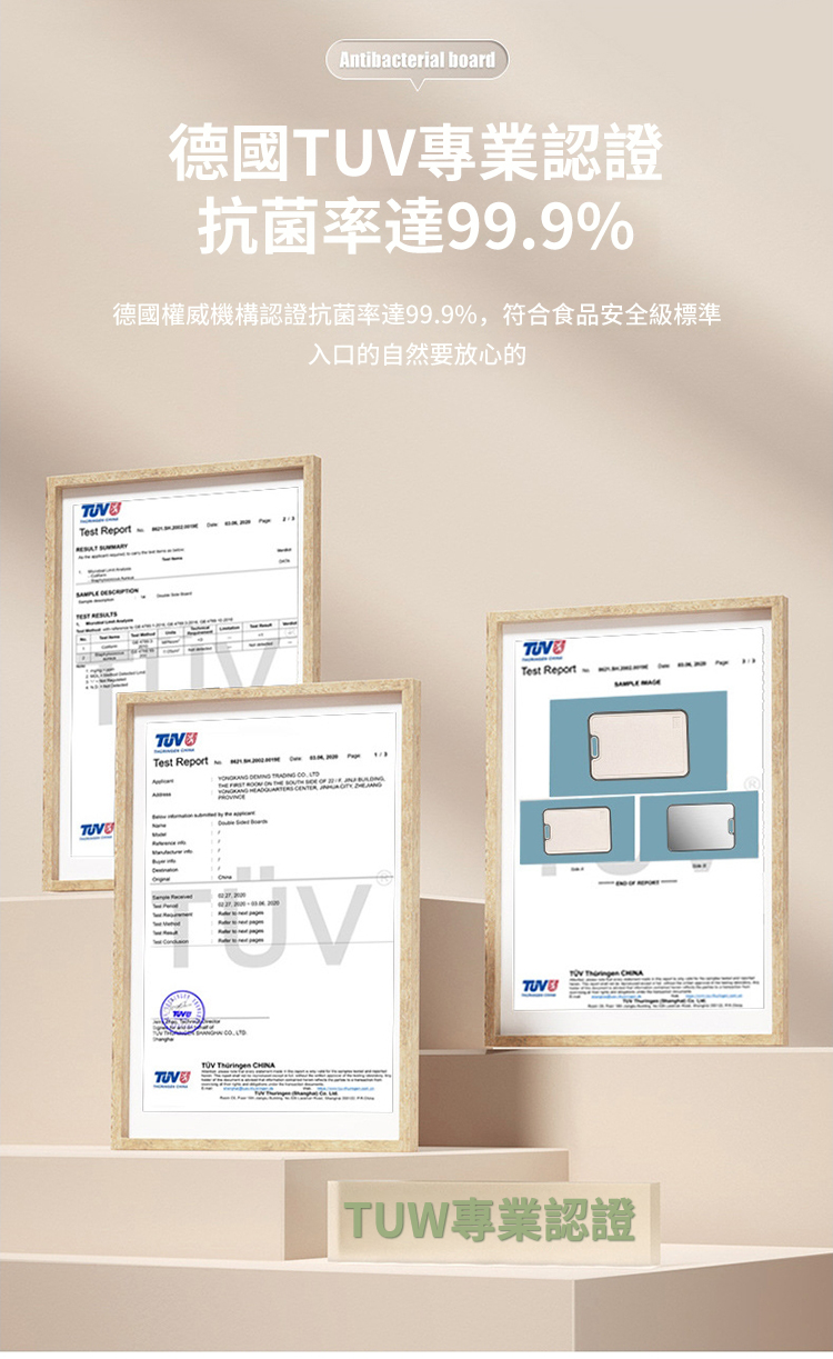 Antibacrial board德國專業認證抗菌率達99.9%德國權威機構認證抗菌率達99.9%,符合食品安全級標準入口的自然要放心的Test   te  Test Report    Test Report TUV    TUW專業認證