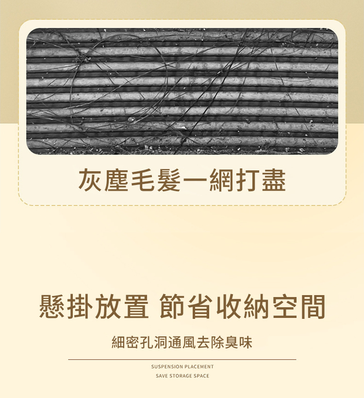 灰塵毛髮一網打盡懸掛放置 節省收納空間細密孔洞通風去除臭味SUSPENSION PLACEMENTSAVE STORAGE SPACE