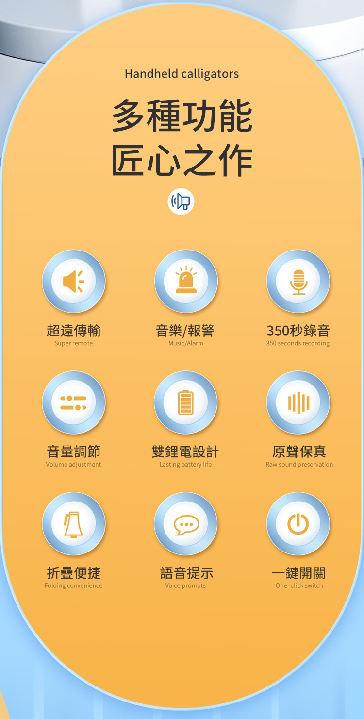 Handheld calligators多種功能匠心之作超遠傳輸音樂/報警350秒錄音Super remoteMusic/Alarm350 seconds recording 音量調節雙鋰電設計Volume adjustmentLasting battery life折疊便捷語音提示Folding convenienceVoice prompts原聲保真Raw sound preservation一鍵開關One-click switch