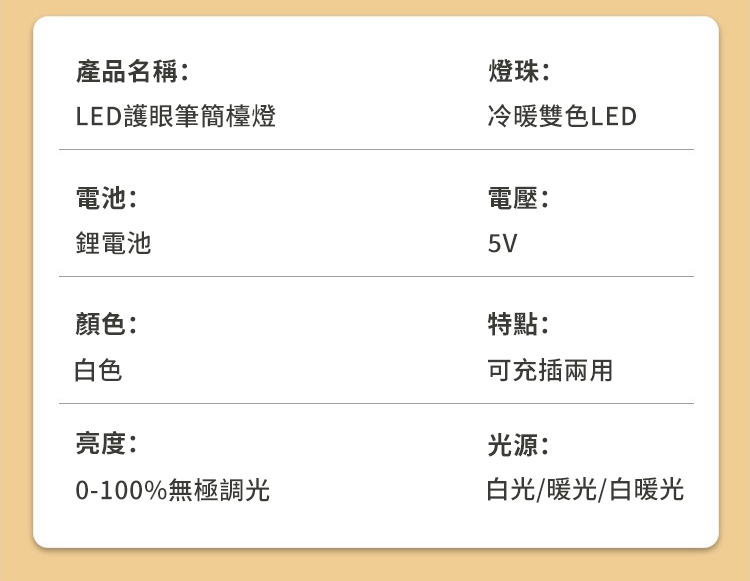 產品名稱:燈珠:LED護眼筆簡檯燈冷暖雙色LED電池:鋰電池顏色:白色電壓:5V特點:可充插兩用亮度:光源:0-100%無極調光白光/暖光/白暖光