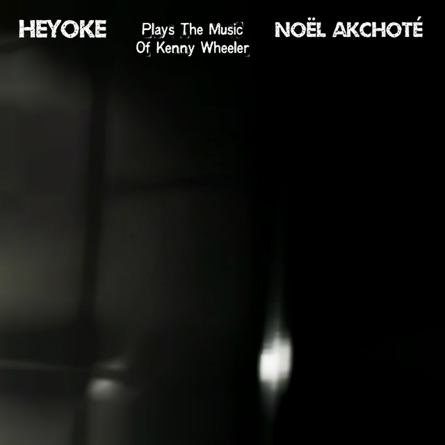 Heyoke: Noël Akchoté Plays the Music of Kenny Wheeler