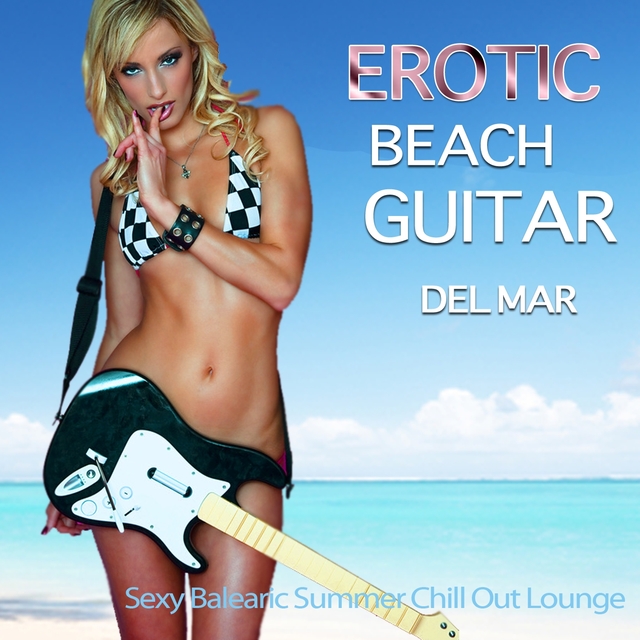 Couverture de Erotic Beach Guitar del Mar : Sexy Balearic Summer Chill Out Lounge