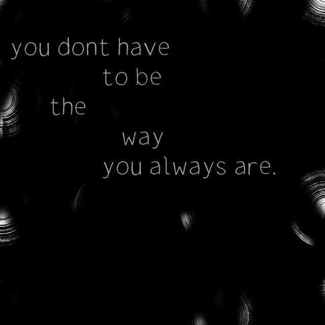 You don't have to be the way you always are