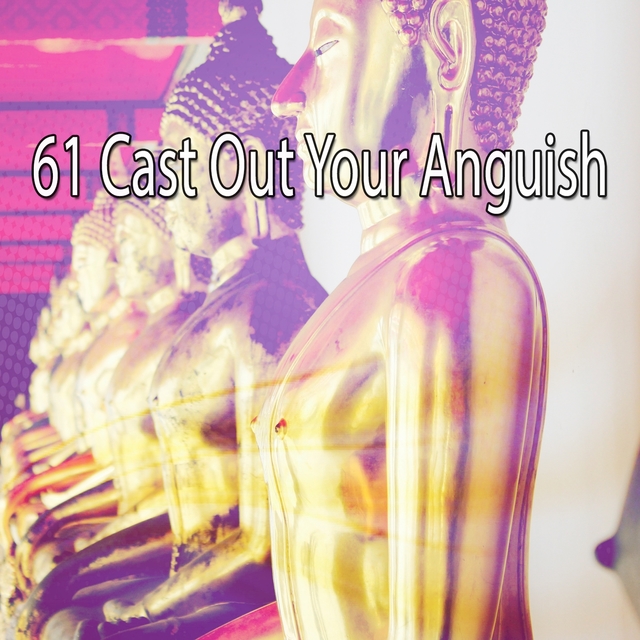 61 Cast Out Your Anguish