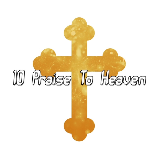 10 Praise To Heaven