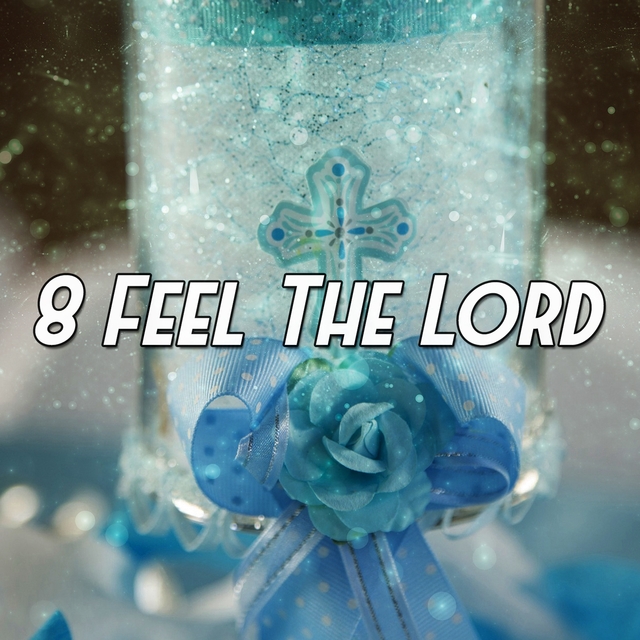 8 Feel the Lord