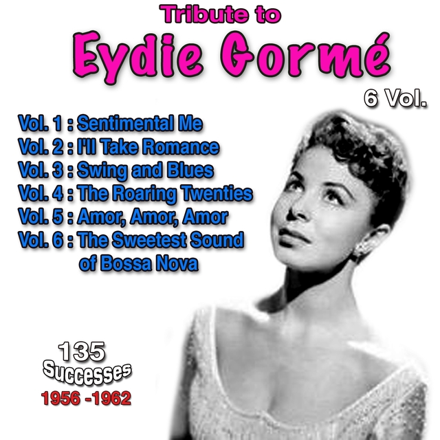 Couverture de Tribute to Eydie Gormé, 135 Successes - 1956-1962 - Vol. 1: Sentimental Me, Vol. 2: I'll Take Romance, Vol. 3: Swing and Blues, Vol. 4: The Roaring Twenties, Vol. 5: Amor, Amor, Amor, Vol. 6: The Sweetest Sound of Bossa Nova