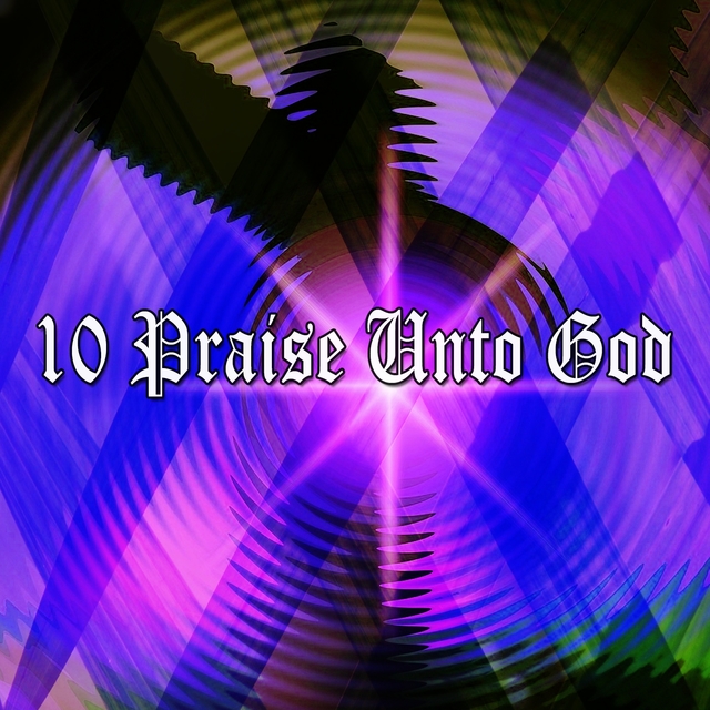 10 Praise Unto God