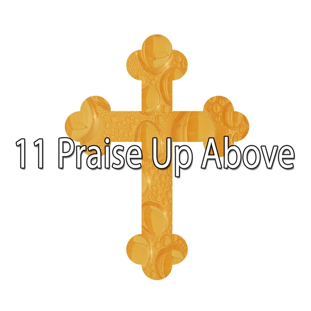 11 Praise up Above