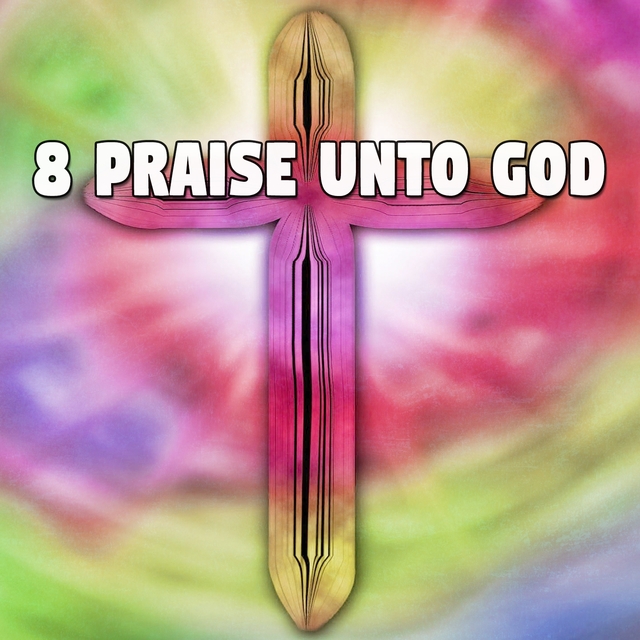 8 Praise Unto God