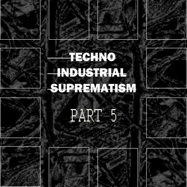 Techno Industrial Suprematism, Pt. 5