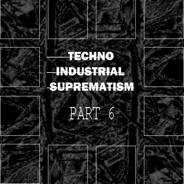 Techno Industrial Suprematism, Pt. 6