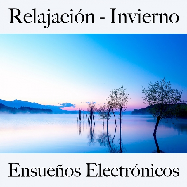 Relajación - Invierno: Ensueños Electrónicos - La Mejor Música Para Relajarse