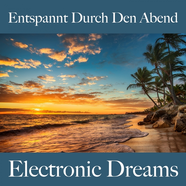 Entspannt Durch Den Abend: Electronic Dreams - Die Beste Musik Zum Entspannen