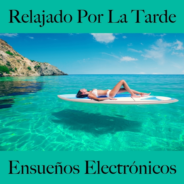 Relajado Por La Tarde: Ensueños Electrónicos - La Mejor Música Para Relajarse