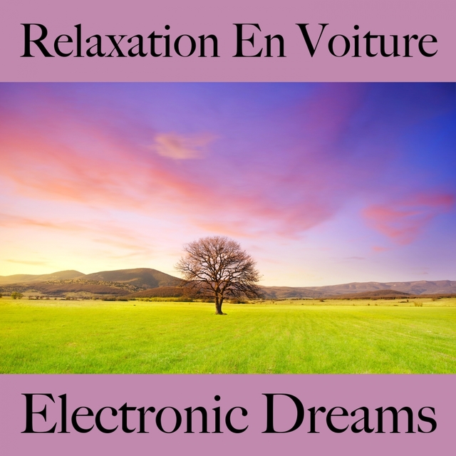 Relaxation En Voiture: Electronic Dreams - La Meilleure Musique Pour Se Détendre