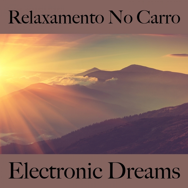 Relaxamento No Carro: Electronic Dreams - A Melhor Música Para Relaxar