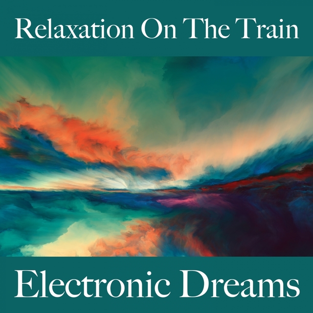 Relaxation On The Train: Electronic Dreams - The Best Music For Relaxation