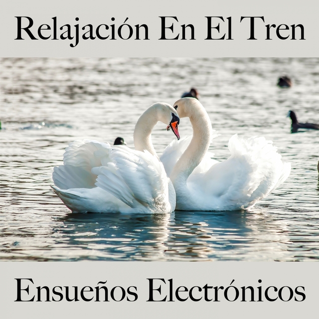 Relajación En El Tren: Ensueños Electrónicos - La Mejor Música Para Relajarse