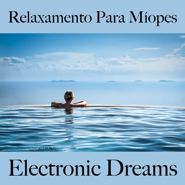 Relaxamento Para Míopes: Electronic Dreams - A Melhor Música Para Relaxar