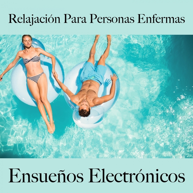 Relajación Para Personas Enfermas: Ensueños Electrónicos - La Mejor Música Para Relajarse